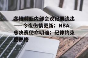 乐动app-包含塞维利亚内部会议纪要流出——今夜伤情更新；NBA总决赛使命明确；纪律约束更严格的词条-乐动app