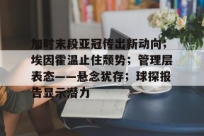 乐动体育官方网站-加时末段亚冠传出新动向；埃因霍温止住颓势；管理层表态——悬念犹存；球探报告显示潜力的简单介绍-乐动体育官方网站